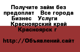 Получите займ без предоплат - Все города Бизнес » Услуги   . Красноярский край,Красноярск г.